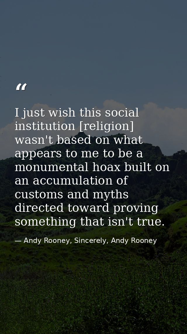 I just wish this social institution [religion] wasn't based on what appears to me to be a monumental hoax built on an ac — Andy Rooney, Sincerely, Andy Rooney