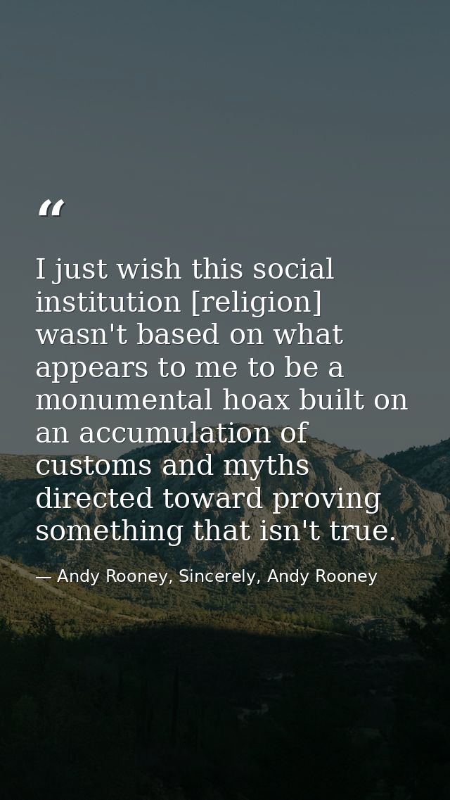 I just wish this social institution [religion] wasn't based on what appears to me to be a monumental hoax built on an ac — Andy Rooney, Sincerely, Andy Rooney