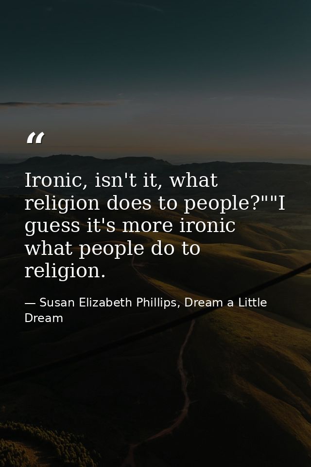 Ironic, isn't it, what religion does to people?""I guess it's more ironic what people do to religion. — Susan Elizabeth Phillips, Dream a Little Dream