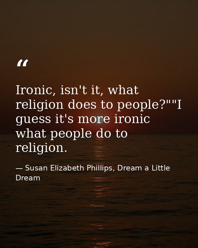 Ironic, isn't it, what religion does to people?""I guess it's more ironic what people do to religion. — Susan Elizabeth Phillips, Dream a Little Dream