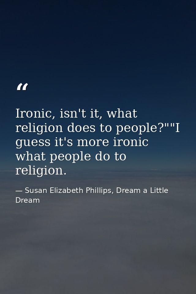Ironic, isn't it, what religion does to people?""I guess it's more ironic what people do to religion. — Susan Elizabeth Phillips, Dream a Little Dream