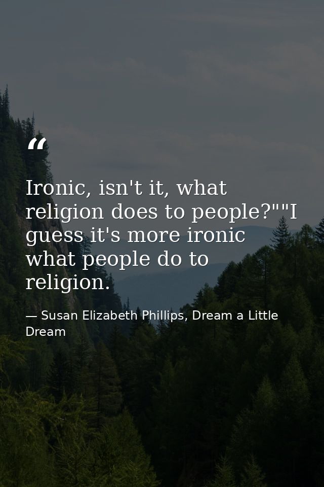 Ironic, isn't it, what religion does to people?""I guess it's more ironic what people do to religion. — Susan Elizabeth Phillips, Dream a Little Dream