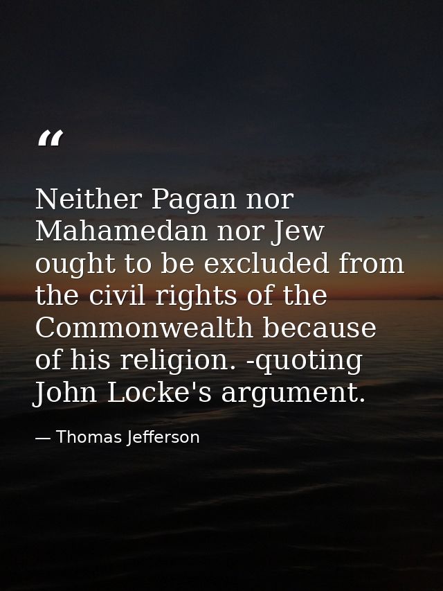 Neither Pagan nor Mahamedan nor Jew ought to be excluded from the civil rights of the Commonwealth because of his religi — Thomas Jefferson