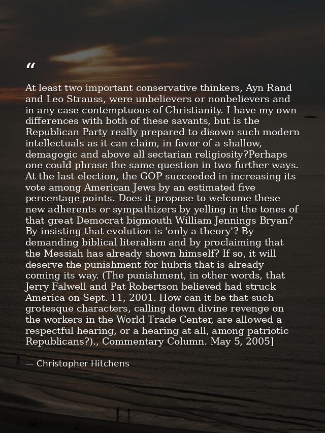 At least two important conservative thinkers, Ayn Rand and Leo Strauss, were unbelievers or nonbelievers and in any case — Christopher Hitchens