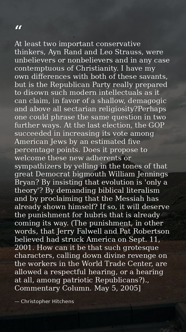At least two important conservative thinkers, Ayn Rand and Leo Strauss, were unbelievers or nonbelievers and in any case — Christopher Hitchens
