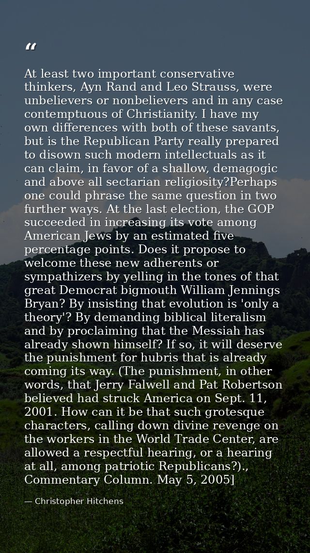 At least two important conservative thinkers, Ayn Rand and Leo Strauss, were unbelievers or nonbelievers and in any case — Christopher Hitchens