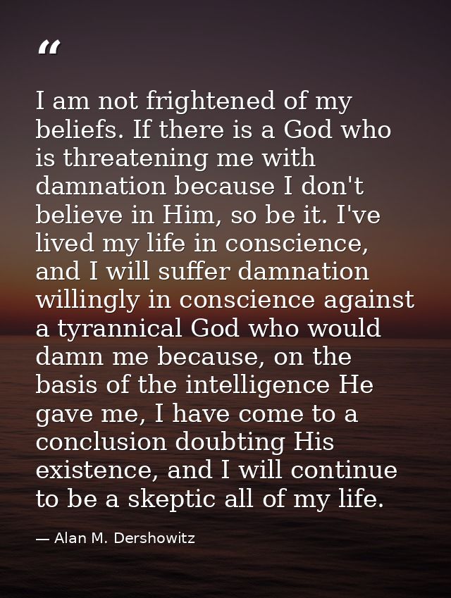 I am not frightened of my beliefs. If there is a God who is threatening me with damnation because I don't believe in Him — Alan M. Dershowitz