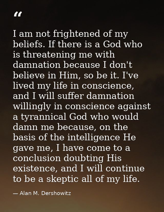 I am not frightened of my beliefs. If there is a God who is threatening me with damnation because I don't believe in Him — Alan M. Dershowitz