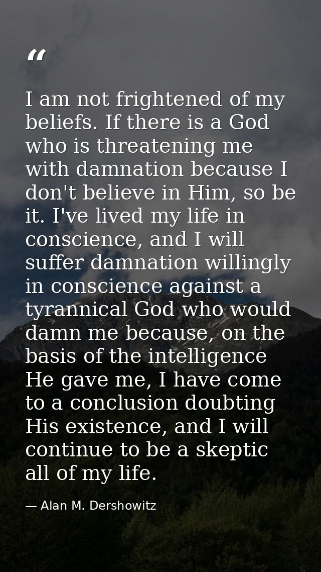 I am not frightened of my beliefs. If there is a God who is threatening me with damnation because I don't believe in Him — Alan M. Dershowitz