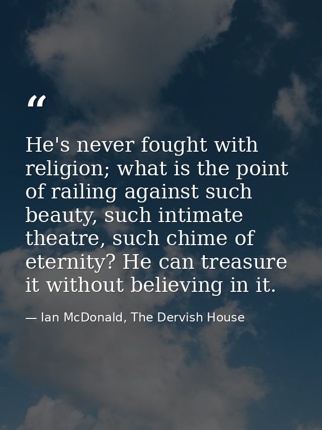 He's never fought with religion; what is the point of railing against such beauty, such intimate theatre, such chime of  — Ian McDonald, The Dervish House