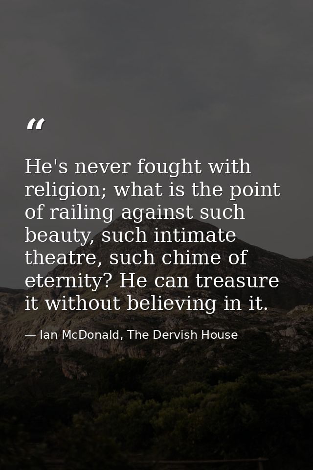 He's never fought with religion; what is the point of railing against such beauty, such intimate theatre, such chime of  — Ian McDonald, The Dervish House