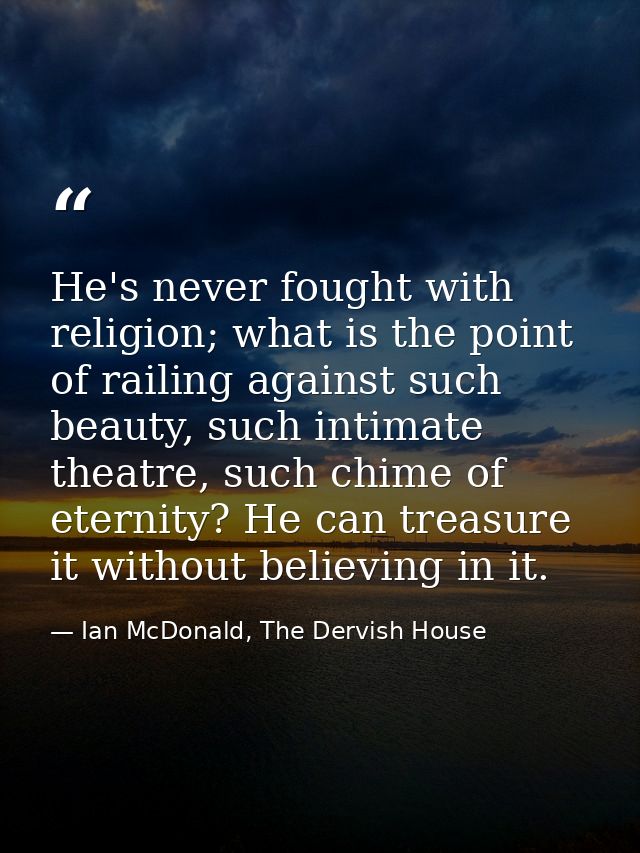 He's never fought with religion; what is the point of railing against such beauty, such intimate theatre, such chime of  — Ian McDonald, The Dervish House