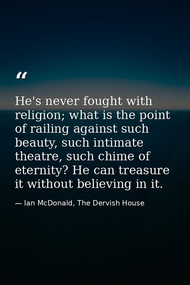 He's never fought with religion; what is the point of railing against such beauty, such intimate theatre, such chime of  — Ian McDonald, The Dervish House