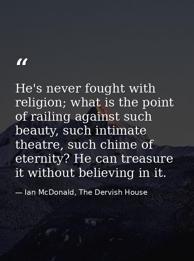 He's never fought with religion; what is the point of railing against such beauty, such intimate theatre, such chime of  — Ian McDonald, The Dervish House