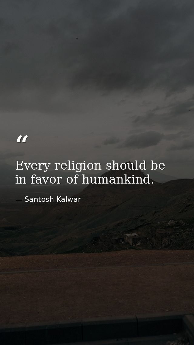 Every religion should be in favor of humankind. — Santosh Kalwar
