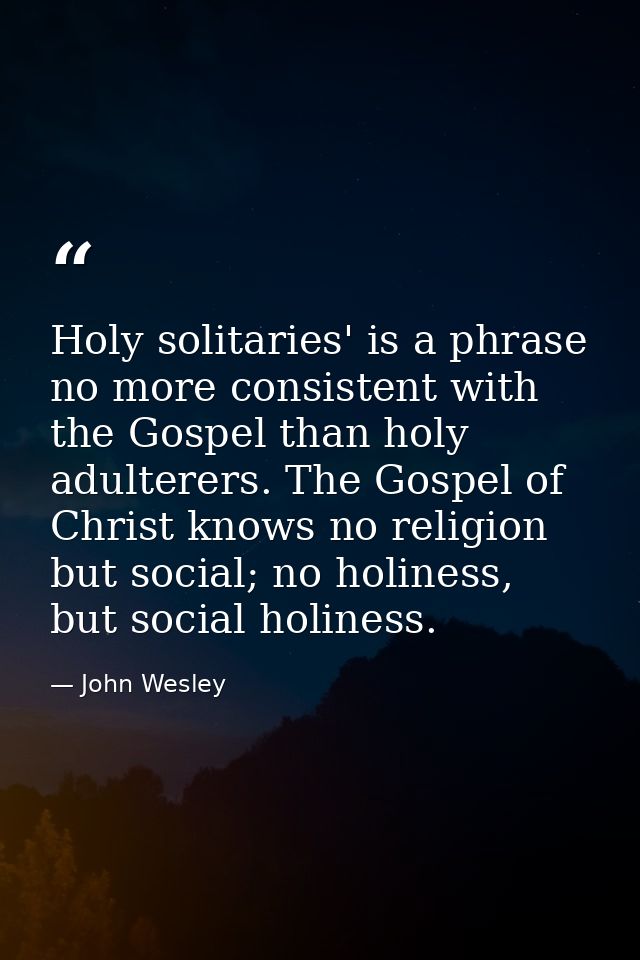 Holy solitaries' is a phrase no more consistent with the Gospel than holy adulterers. The Gospel of Christ knows no reli — John Wesley