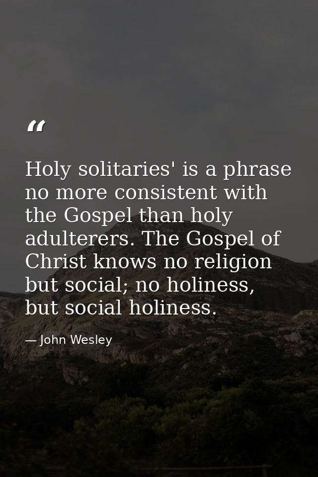 Holy solitaries' is a phrase no more consistent with the Gospel than holy adulterers. The Gospel of Christ knows no reli — John Wesley