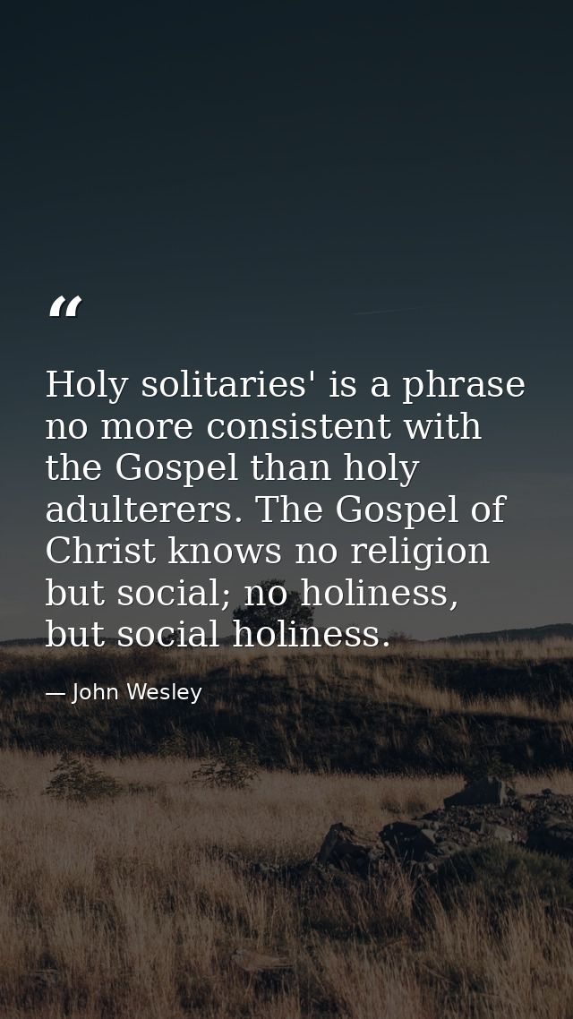 Holy solitaries' is a phrase no more consistent with the Gospel than holy adulterers. The Gospel of Christ knows no reli — John Wesley