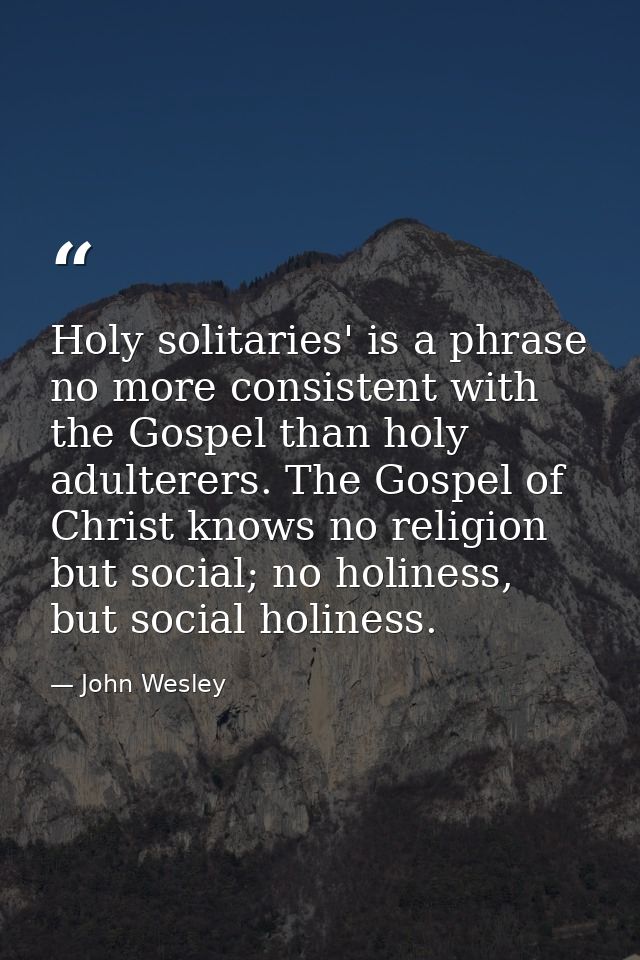Holy solitaries' is a phrase no more consistent with the Gospel than holy adulterers. The Gospel of Christ knows no reli — John Wesley