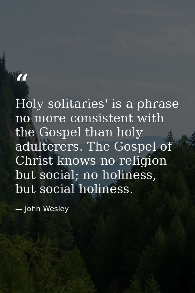 Holy solitaries' is a phrase no more consistent with the Gospel than holy adulterers. The Gospel of Christ knows no reli — John Wesley