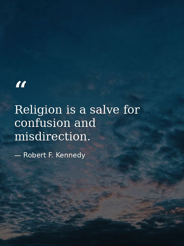 Religion is a salve for confusion and misdirection. — Robert F. Kennedy