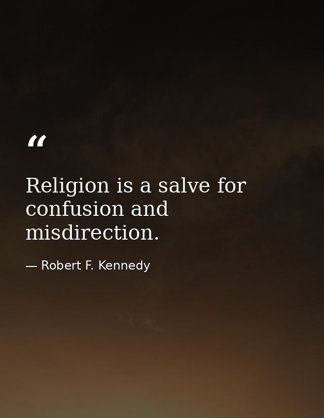 Religion is a salve for confusion and misdirection. — Robert F. Kennedy