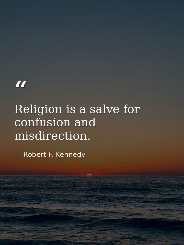 Religion is a salve for confusion and misdirection. — Robert F. Kennedy