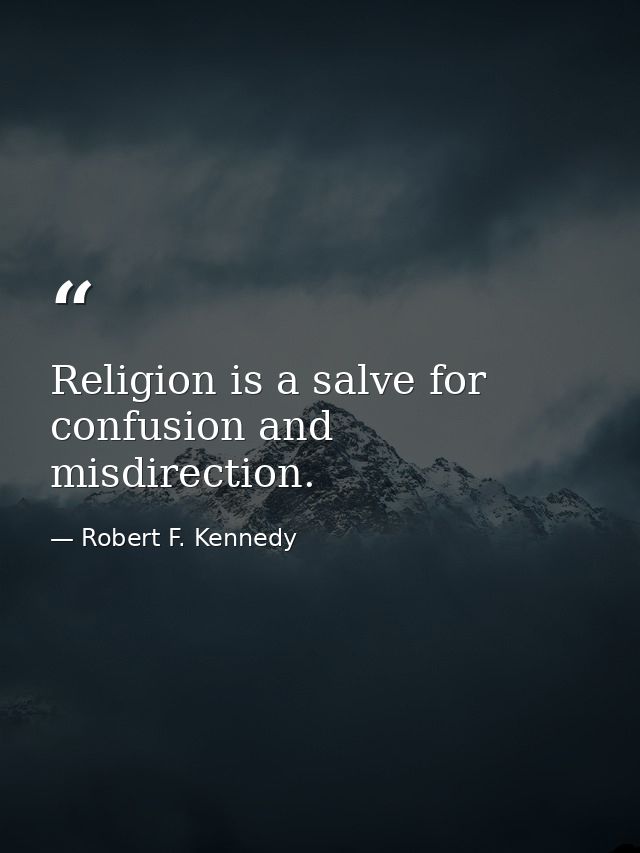 Religion is a salve for confusion and misdirection. — Robert F. Kennedy
