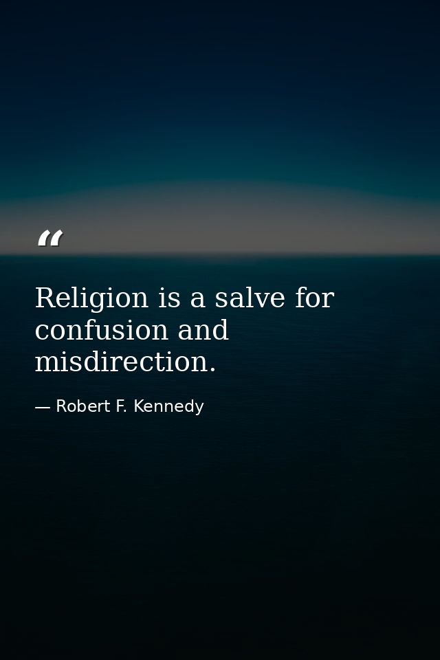 Religion is a salve for confusion and misdirection. — Robert F. Kennedy