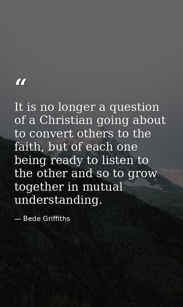 It is no longer a question of a Christian going about to convert others to the faith, but of each one being ready to lis — Bede Griffiths