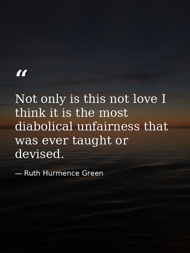 Not only is this not love I think it is the most diabolical unfairness that was ever taught or devised. — Ruth Hurmence Green