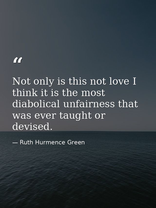 Not only is this not love I think it is the most diabolical unfairness that was ever taught or devised. — Ruth Hurmence Green