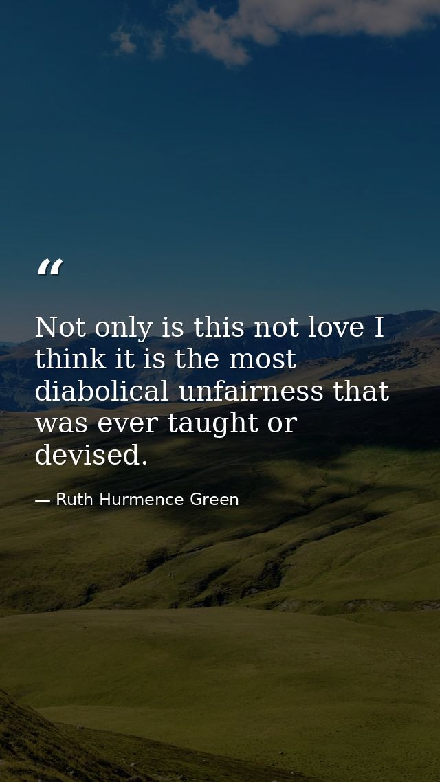 Not only is this not love I think it is the most diabolical unfairness that was ever taught or devised. — Ruth Hurmence Green