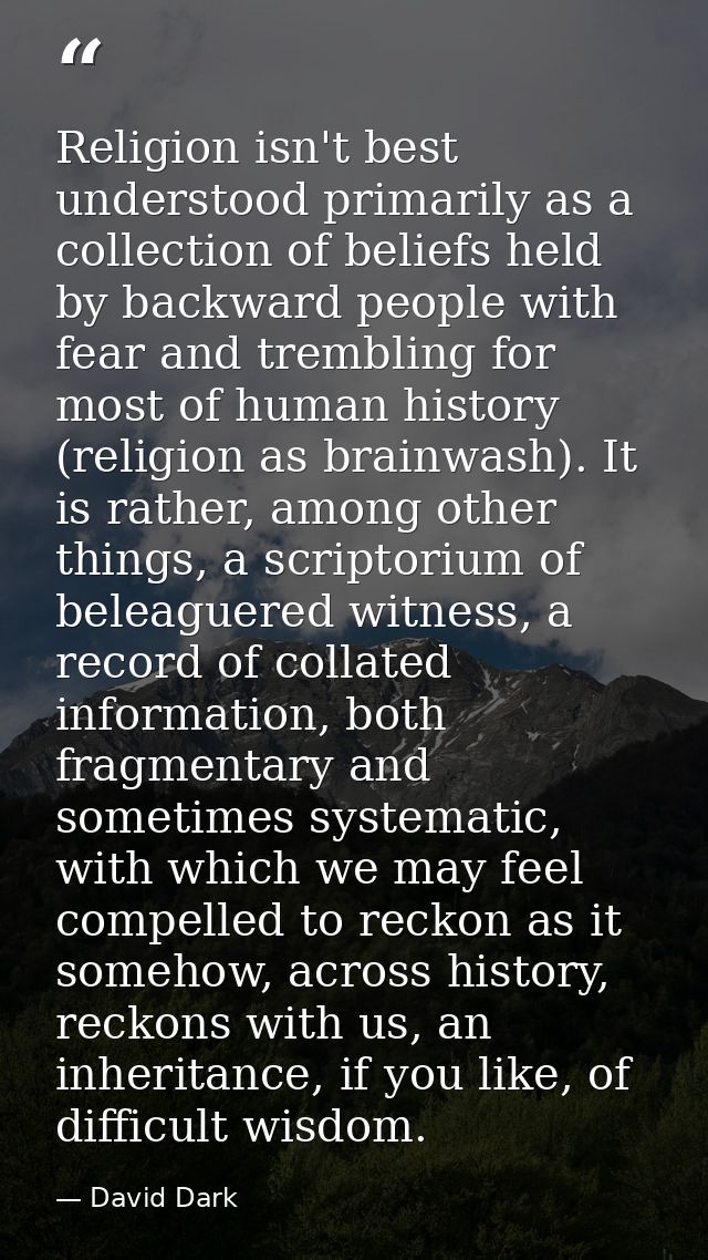 Religion isn't best understood primarily as a collection of beliefs held by backward people with fear and trembling for  — David Dark