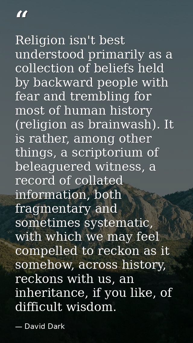 Religion isn't best understood primarily as a collection of beliefs held by backward people with fear and trembling for  — David Dark