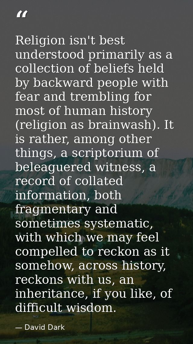 Religion isn't best understood primarily as a collection of beliefs held by backward people with fear and trembling for  — David Dark