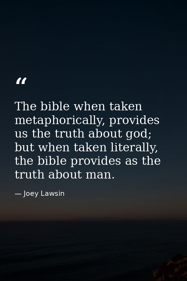 The bible when taken metaphorically, provides us the truth about god; but when taken literally, the bible provides as th — Joey Lawsin