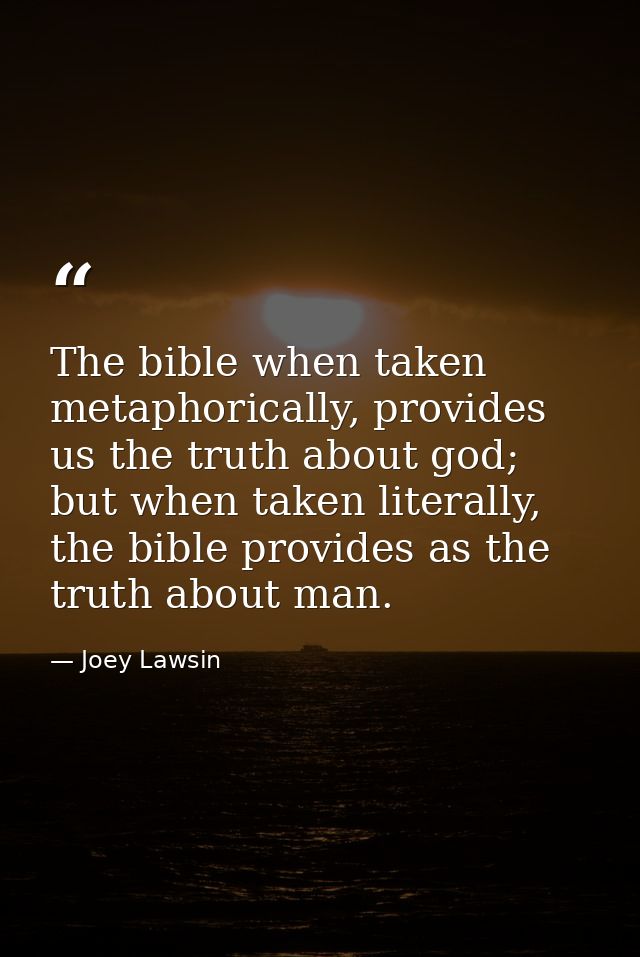 The bible when taken metaphorically, provides us the truth about god; but when taken literally, the bible provides as th — Joey Lawsin
