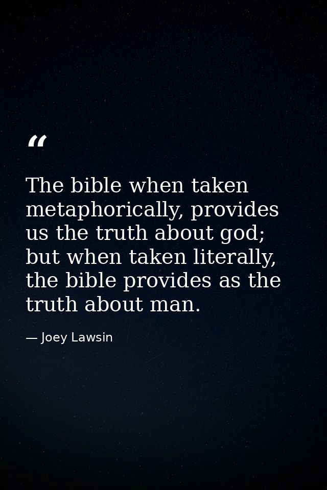 The bible when taken metaphorically, provides us the truth about god; but when taken literally, the bible provides as th — Joey Lawsin