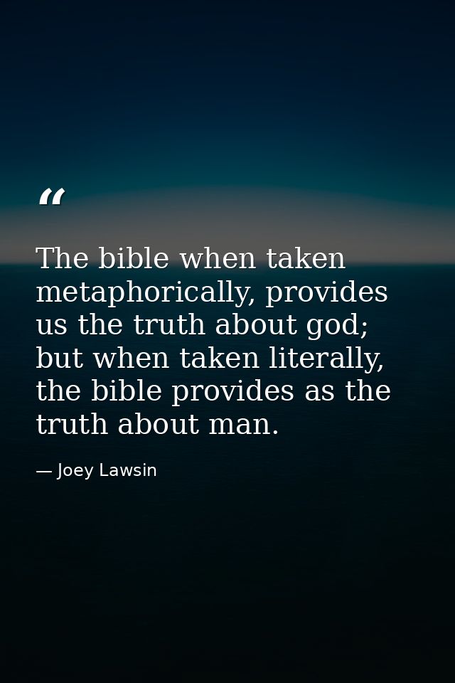 The bible when taken metaphorically, provides us the truth about god; but when taken literally, the bible provides as th — Joey Lawsin