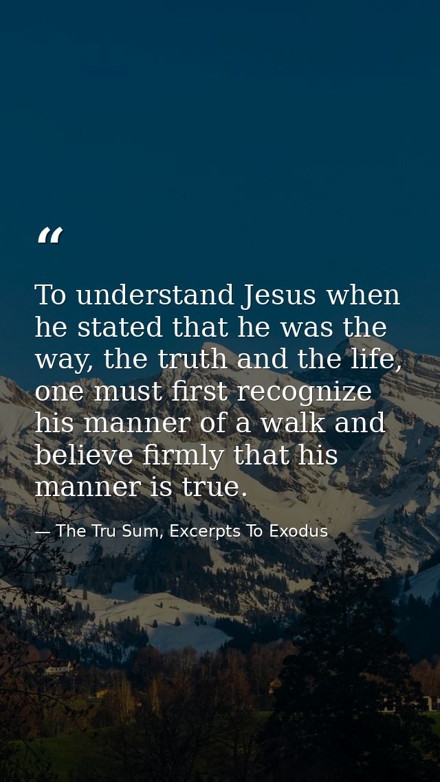 To understand Jesus when he stated that he was the way, the truth and the life, one must first recognize his manner of a — The Tru Sum, Excerpts To Exodus