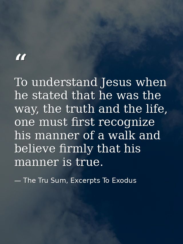To understand Jesus when he stated that he was the way, the truth and the life, one must first recognize his manner of a — The Tru Sum, Excerpts To Exodus