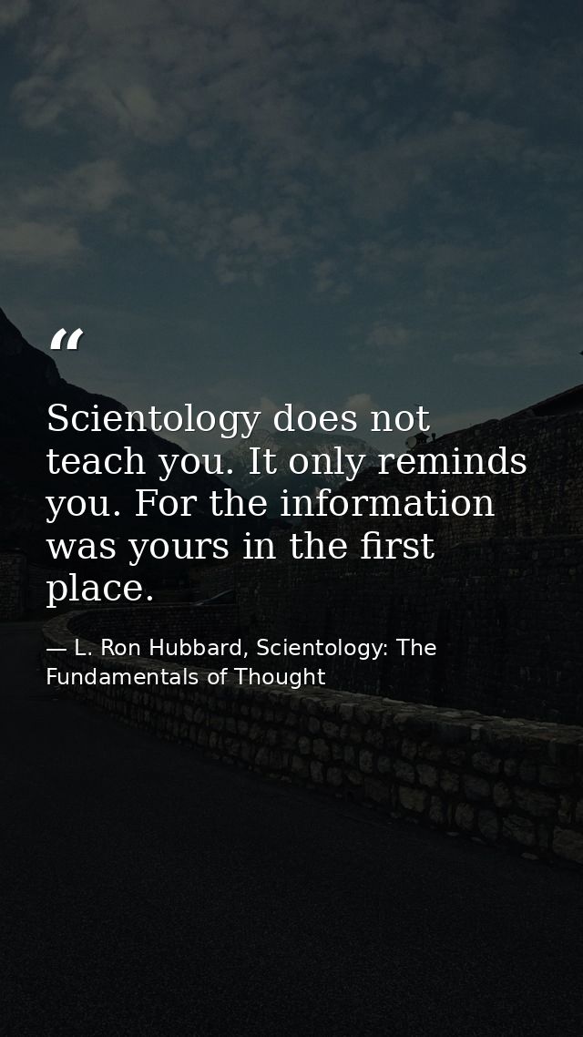 Scientology does not teach you. It only reminds you. For the information was yours in the first place. — L. Ron Hubbard, Scientology: The Fundamentals of Thought