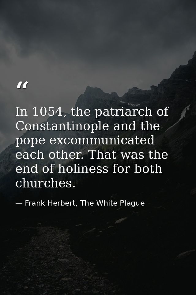 In 1054, the patriarch of Constantinople and the pope excommunicated each other. That was the end of holiness for both c — Frank Herbert, The White Plague