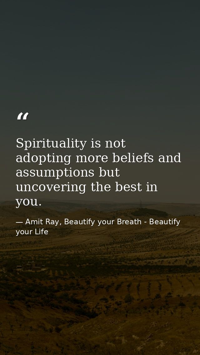 Spirituality is not adopting more beliefs and assumptions but uncovering the best in you. — Amit Ray, Beautify your Breath - Beautify your Life