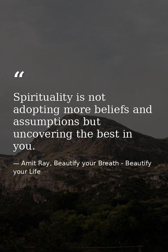 Spirituality is not adopting more beliefs and assumptions but uncovering the best in you. — Amit Ray, Beautify your Breath - Beautify your Life