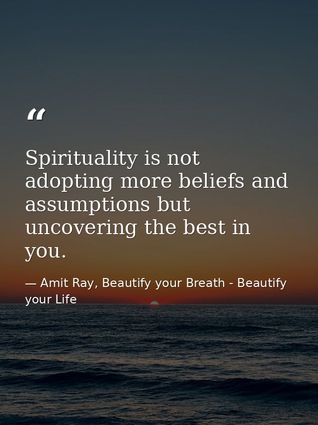 Spirituality is not adopting more beliefs and assumptions but uncovering the best in you. — Amit Ray, Beautify your Breath - Beautify your Life