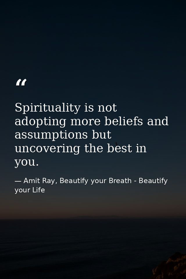 Spirituality is not adopting more beliefs and assumptions but uncovering the best in you. — Amit Ray, Beautify your Breath - Beautify your Life
