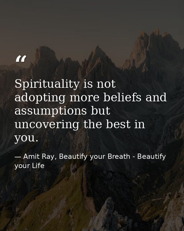 Spirituality is not adopting more beliefs and assumptions but uncovering the best in you. — Amit Ray, Beautify your Breath - Beautify your Life