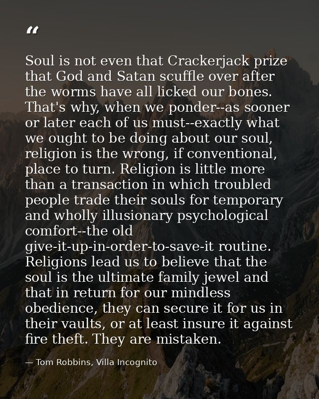 Soul is not even that Crackerjack prize that God and Satan scuffle over after the worms have all licked our bones. That' — Tom Robbins, Villa Incognito
